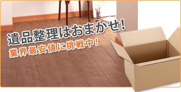 遺品整理はおまかせ!業界最安値に挑戦中!